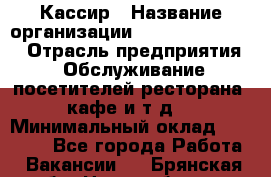 Кассир › Название организации ­ Fusion Service › Отрасль предприятия ­ Обслуживание посетителей ресторана, кафе и т.д. › Минимальный оклад ­ 15 000 - Все города Работа » Вакансии   . Брянская обл.,Новозыбков г.